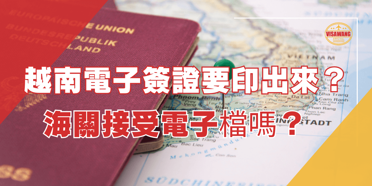 圖片中展示了一本紅色的護照放在越南地圖上，地圖上有一個綠色的圖釘標記著某個地點。圖片的左上方有「VISAWANG」的標誌。圖片上的文字寫著「越南電子簽證要印出來？海關接受電子檔嗎？」。