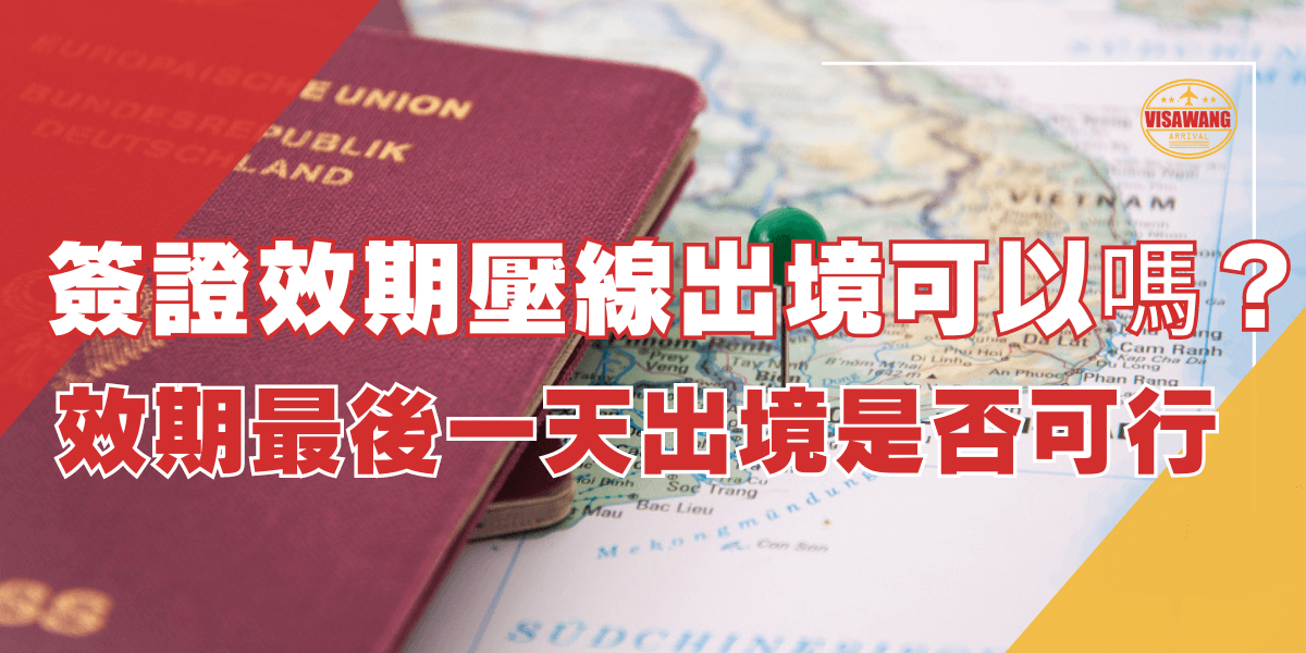 圖片展示一本護照和越南地圖，標題為“簽證效期壓線出境可以嗎？效期最後一天出境是否可行”，討論在簽證效期即將結束時是否能夠出境的問題。