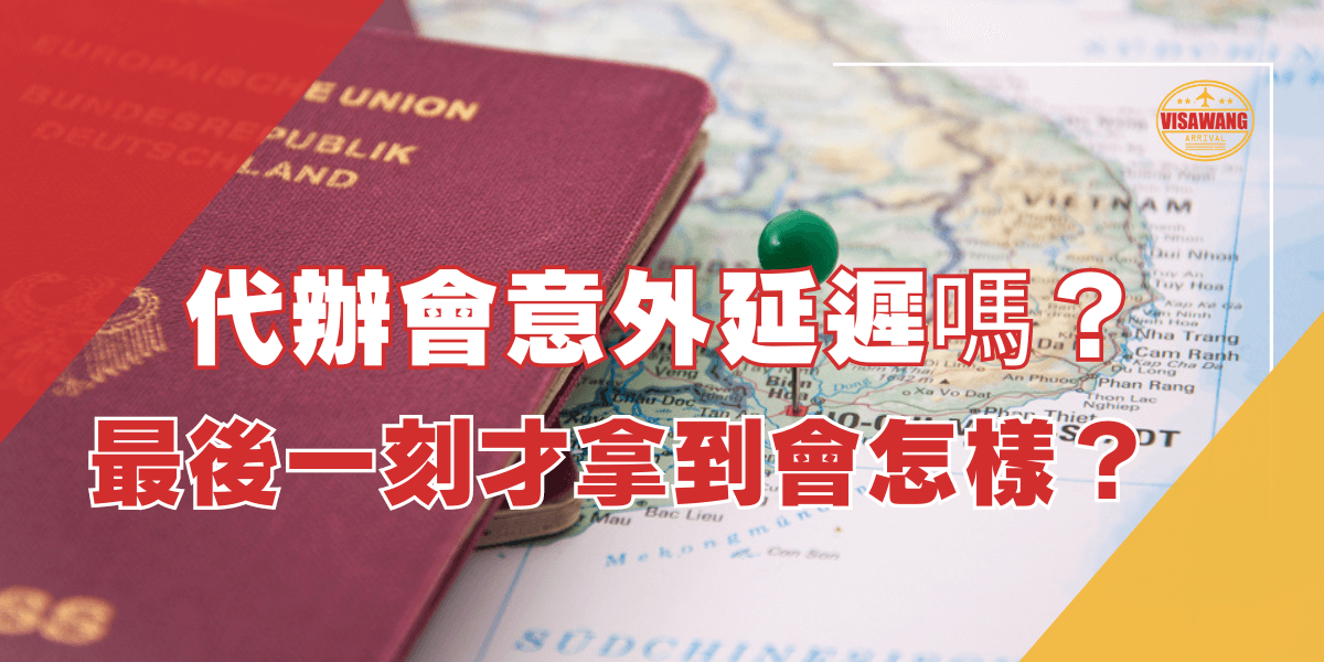 圖片顯示一本德國護照放在地圖上，旁邊有一個針插在越南地圖上，圖片右上角有「VISAWANG 越南簽證王」的標誌，並且有大字標示「代辦會意外延遲嗎？最後一刻才拿到會怎樣？」