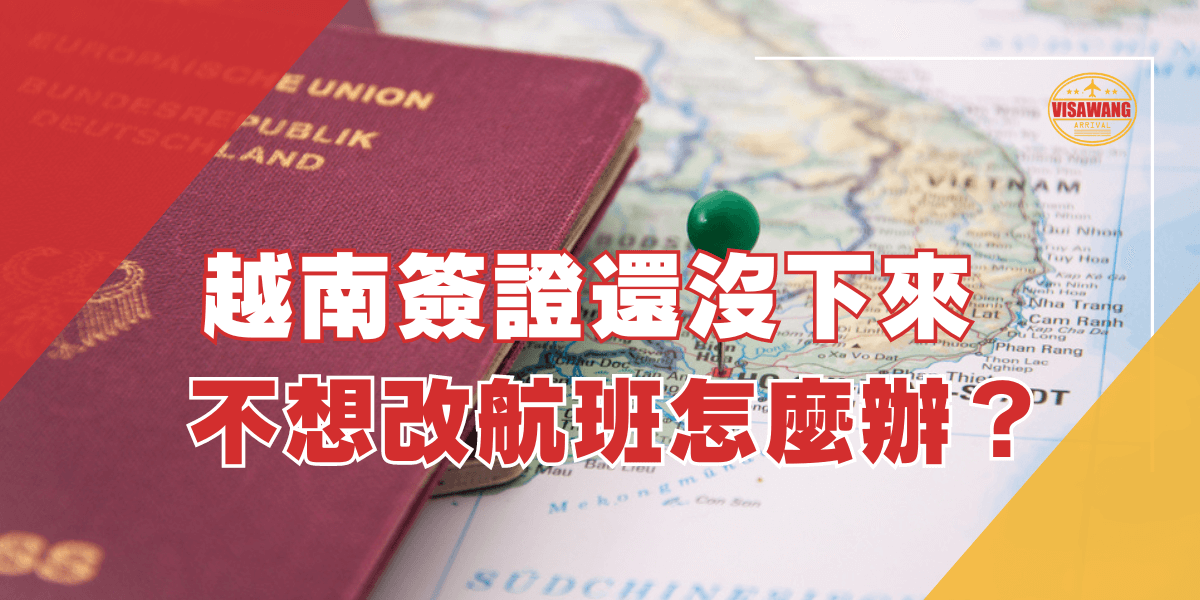 圖片展示了一本紅色護照和越南地圖背景，上面有文字「越南簽證還沒下來，不想改航班怎麼辦？」。